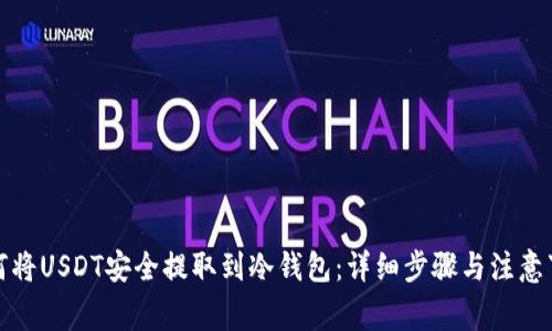 如何将USDT安全提取到冷钱包：详细步骤与注意事项