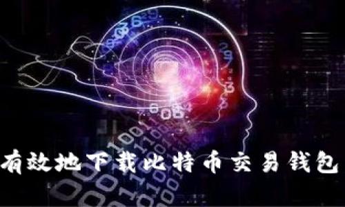 如何安全有效地下载比特币交易钱包：全面指导