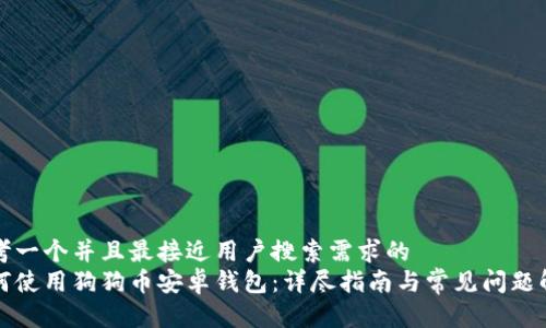 思考一个并且最接近用户搜索需求的  
如何使用狗狗币安卓钱包：详尽指南与常见问题解析