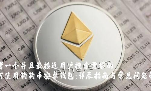 思考一个并且最接近用户搜索需求的  
如何使用狗狗币安卓钱包：详尽指南与常见问题解析