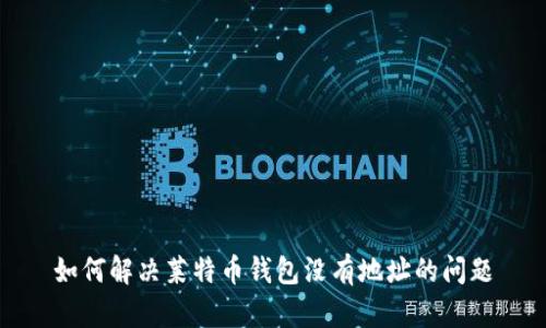 如何解决莱特币钱包没有地址的问题